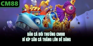 Bắn Cá Đổi Thưởng CM88 - Bí Kíp Săn Cá Thắng Lớn Dễ Dàng