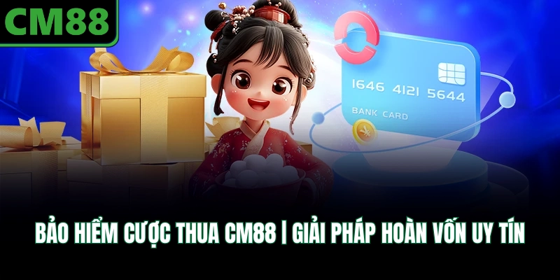 Bảo Hiểm Cược Thua CM88 | Giải Pháp Hoàn Vốn Uy Tín
