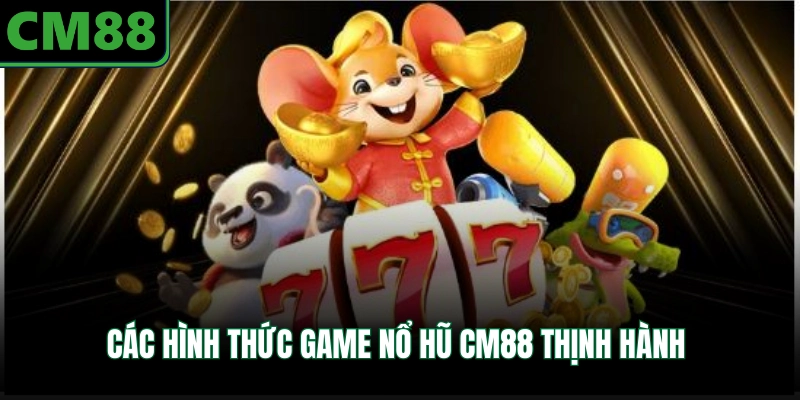 Các hình thức game nổ hũ CM88 thịnh hành