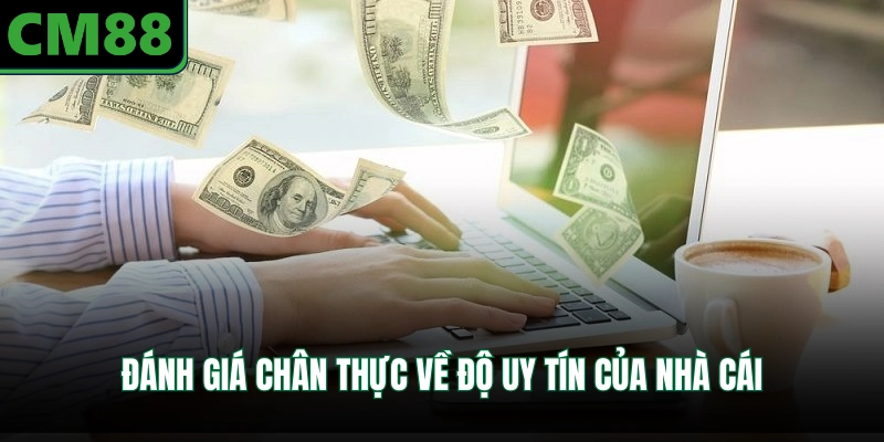 Đánh giá chân thực về độ uy tín của nhà cái