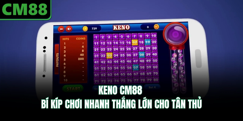 Keno CM88 | Bí Kíp Chơi Nhanh Thắng Lớn Cho Tân Thủ