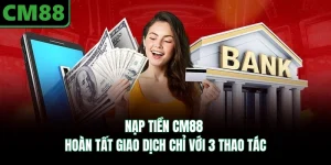 Nạp Tiền CM88 - Hoàn Tất Giao Dịch Chỉ Với 3 Thao Tác