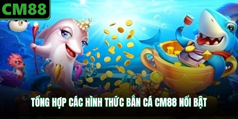 Tổng hợp các hình thức bắn cá CM88 nổi bật